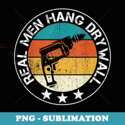 real men hang drywall awesome drywaller and drywall hanger - special edition sublimation png file