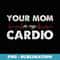 Your Mom Is My Cardio Funny Workout for Men Retro Gym - Trendy Sublimation Digital Download