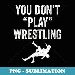 you dont play wrestling for wrestlers, , white - retro png sublimation digital download