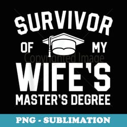 survivor of my wifes masters degree graduation husband - instant sublimation digital download