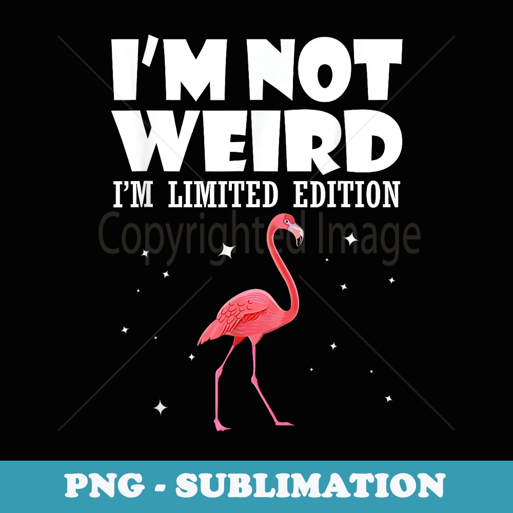 Flamingo I Am Not Weird I Am Limited Edition Funny - Signature Sublimation PNG File