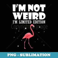 flamingo i am not weird i am limited edition funny - signature sublimation png file