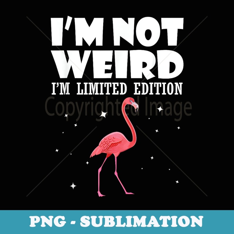 Flamingo I Am Not Weird I Am Limited Edition Funny - Signature Sublimation PNG File