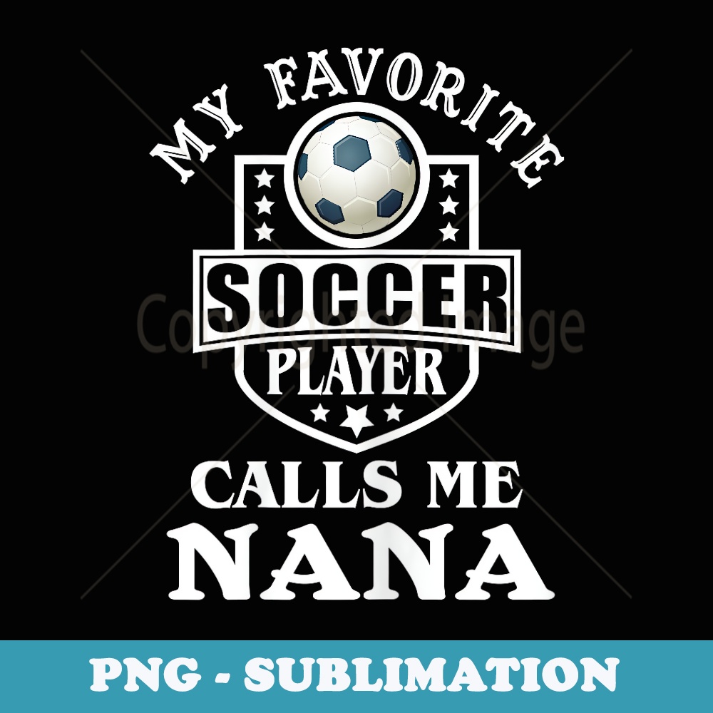 My Favorite Soccer Player Calls me Nana Apparel Funny Soccer - PNG Sublimation Digital Download