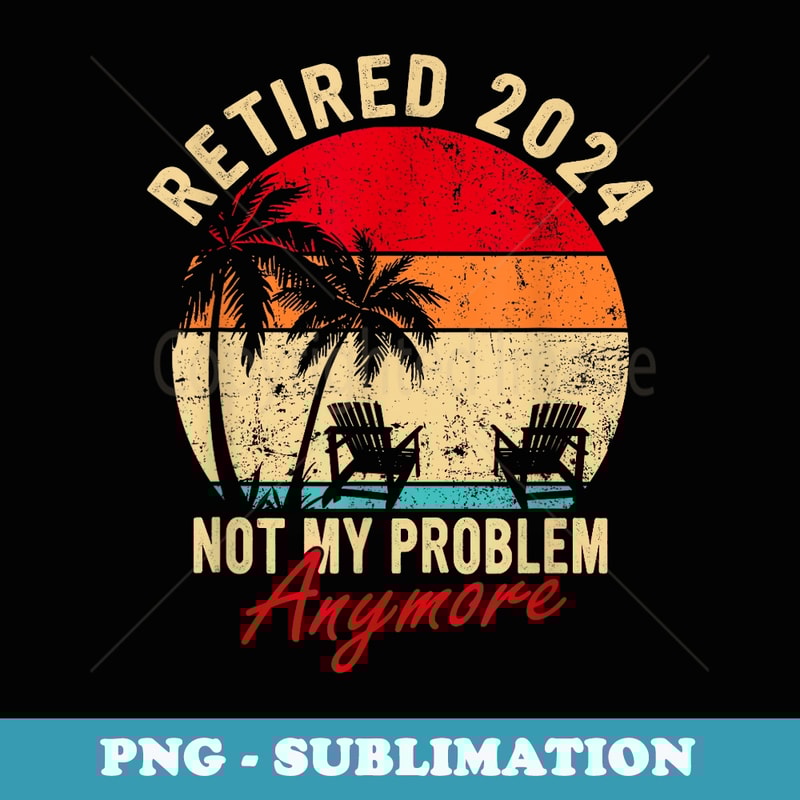 Vintage Retired 2024 Not My Problem Anymore Retirement s - Professional Sublimation Digital Download