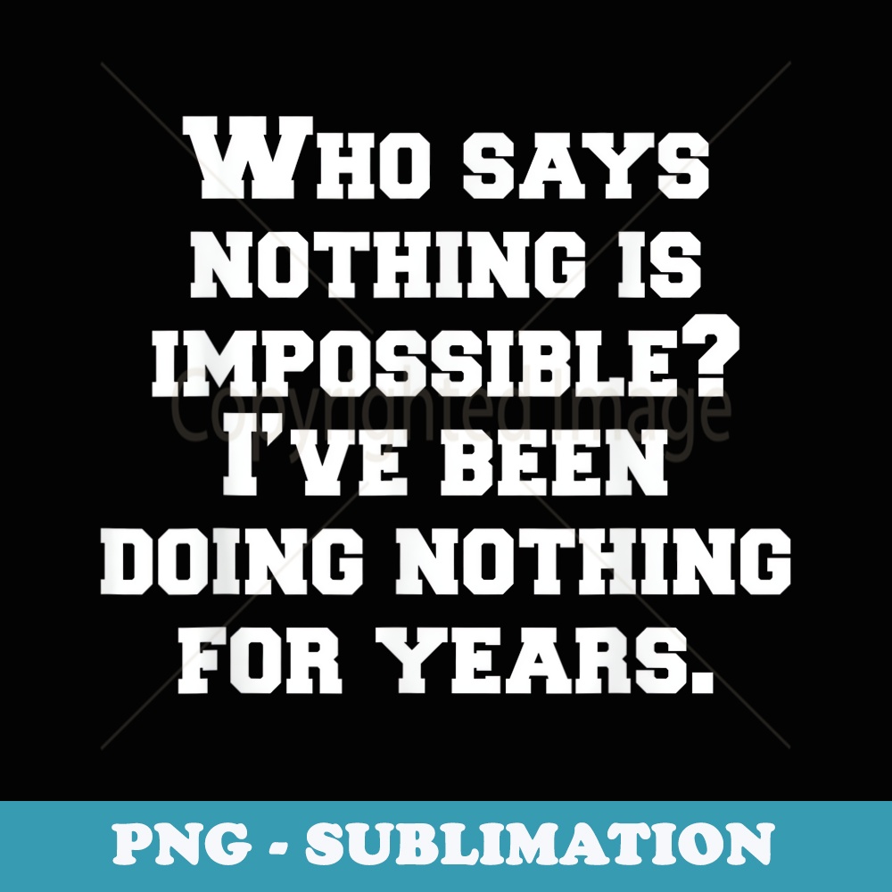 Who Says Nothing Is Impossible. Funny Novelty Humor - Vintage Sublimation PNG Download