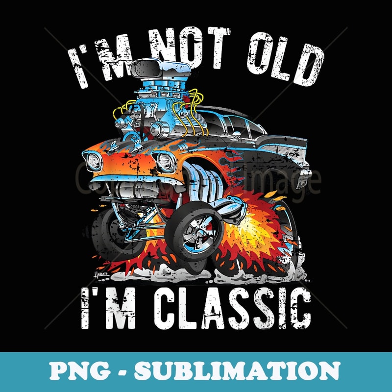 Im Not Old Im Classic Hotrod Cartoon Car Distressed Design - PNG Transparent Sublimation File