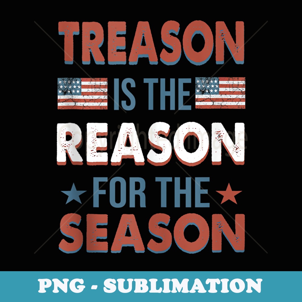 Treason is The Reason For The Season 4th Of July USA - Aesthetic Sublimation Digital File