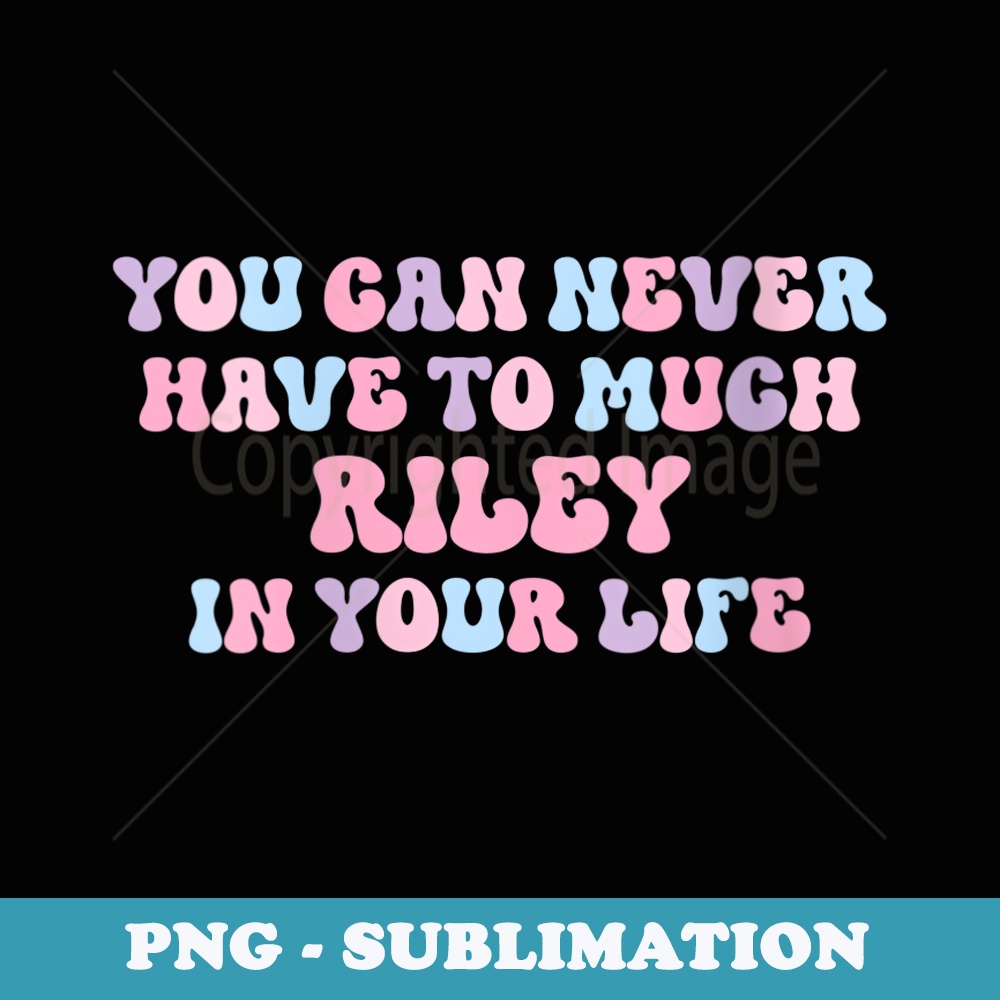 s You Can Never Have Too Much Riley In Your Life Funny Name - Artistic Sublimation Digital File