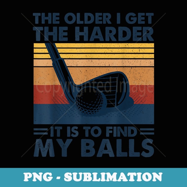 The Older I Get Harder It Is To Find My Balls Golfing Retro - PNG Sublimation Digital Download