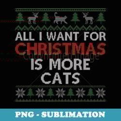 all want for christmas is more cats - ugly christmas
