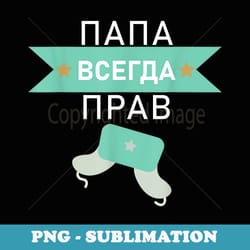 dad is always right russian papa fathers day - trendy sublimation digital download