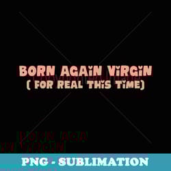 born again virgin ( for real this time) apparel - exclusive png sublimation download