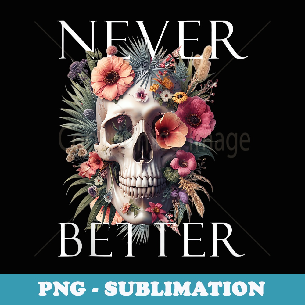 Never Better Skeleton Floral Funny Skull Halloween - PNG Transparent Sublimation Design