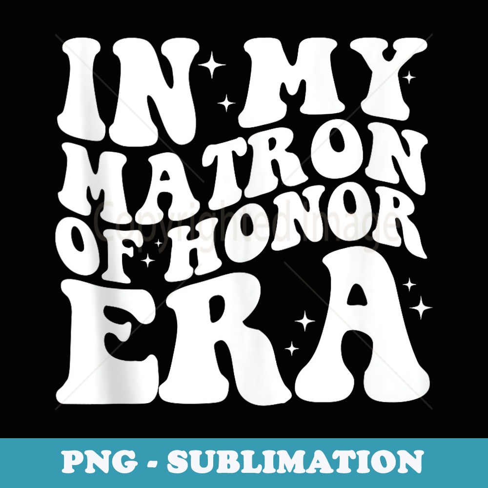 In My Matron Of Honor Era Funny Bridesmaid Wedding Groovy - PNG Transparent Sublimation Design