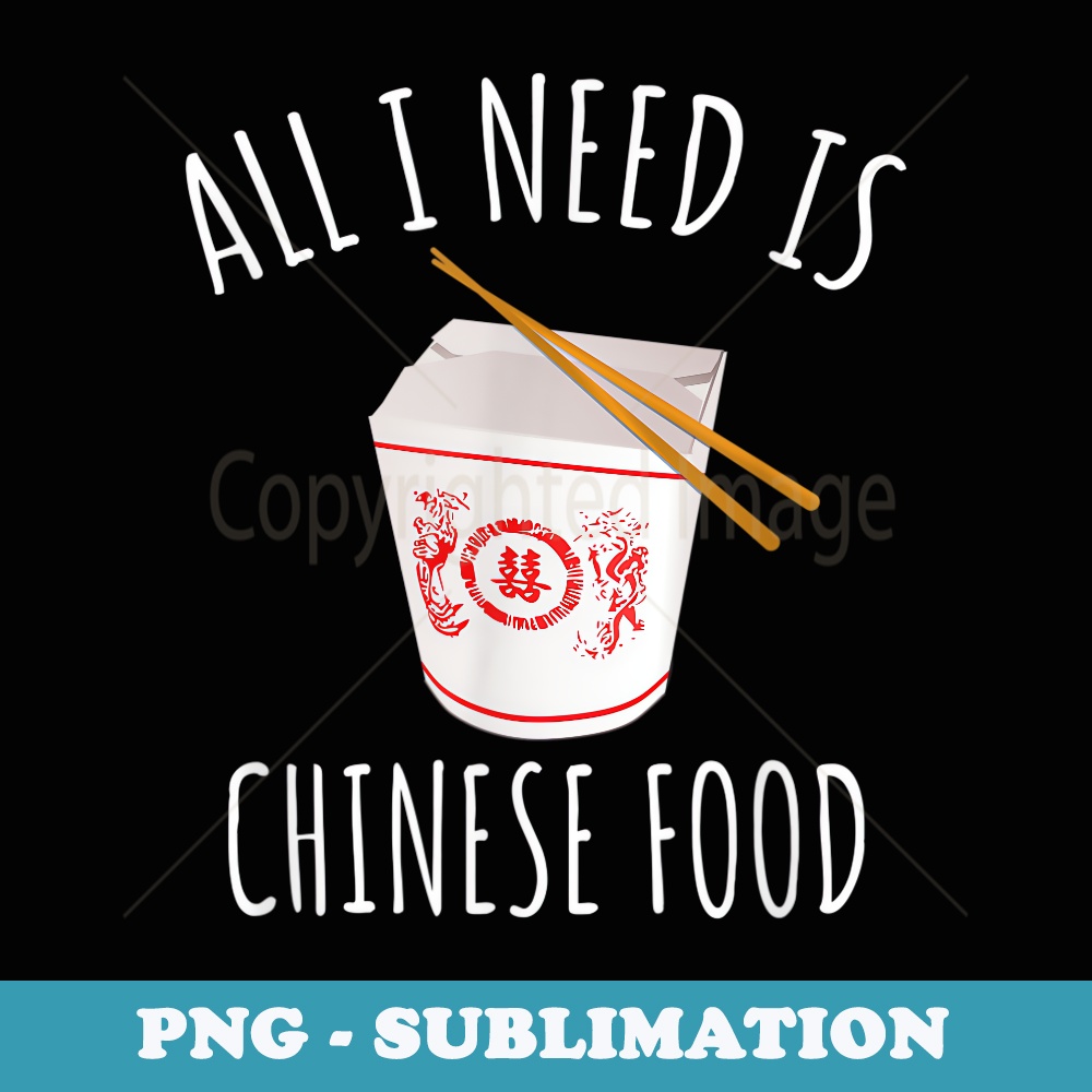 All I Need Is Chinese Food - Food - Elegant Sublimation PNG Download