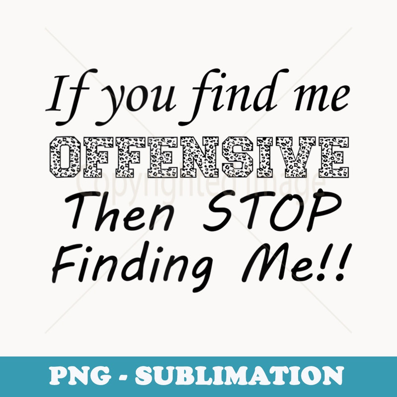 If you find me offensive then stop finding me - Signature Sublimation PNG File
