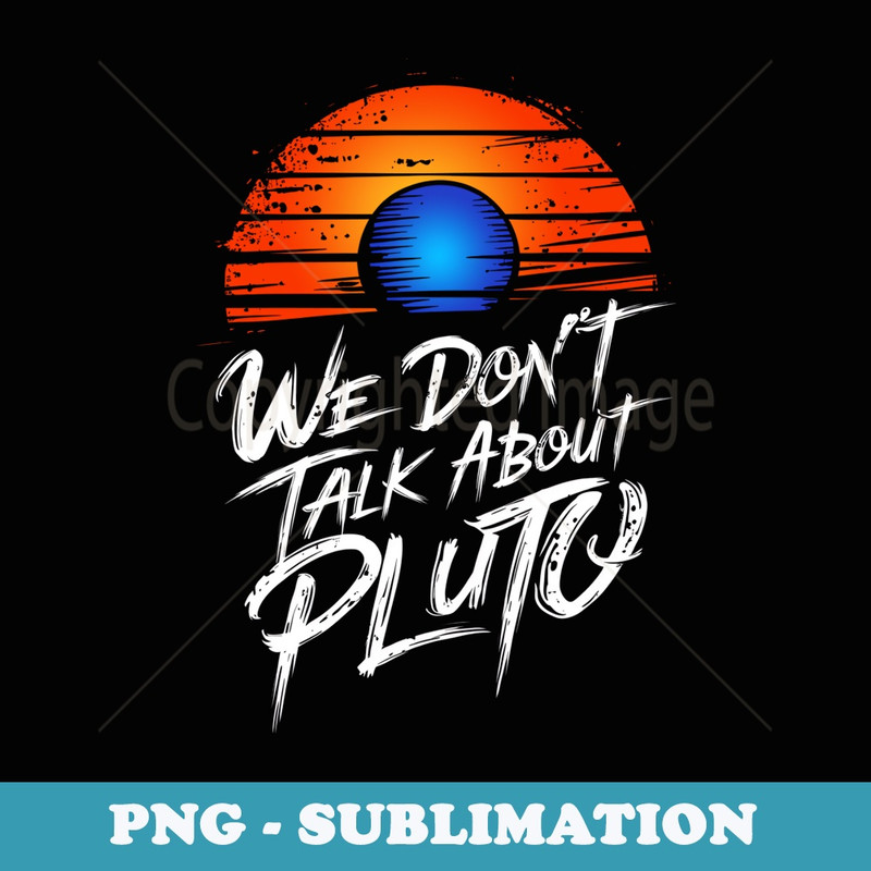 We Dont Talk About Pluto Space Astronomy Planet Humor - Stylish Sublimation Digital Download