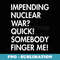 Impending Nuclear War Quick Somebody Finger Me Apparel - Exclusive Sublimation Digital File