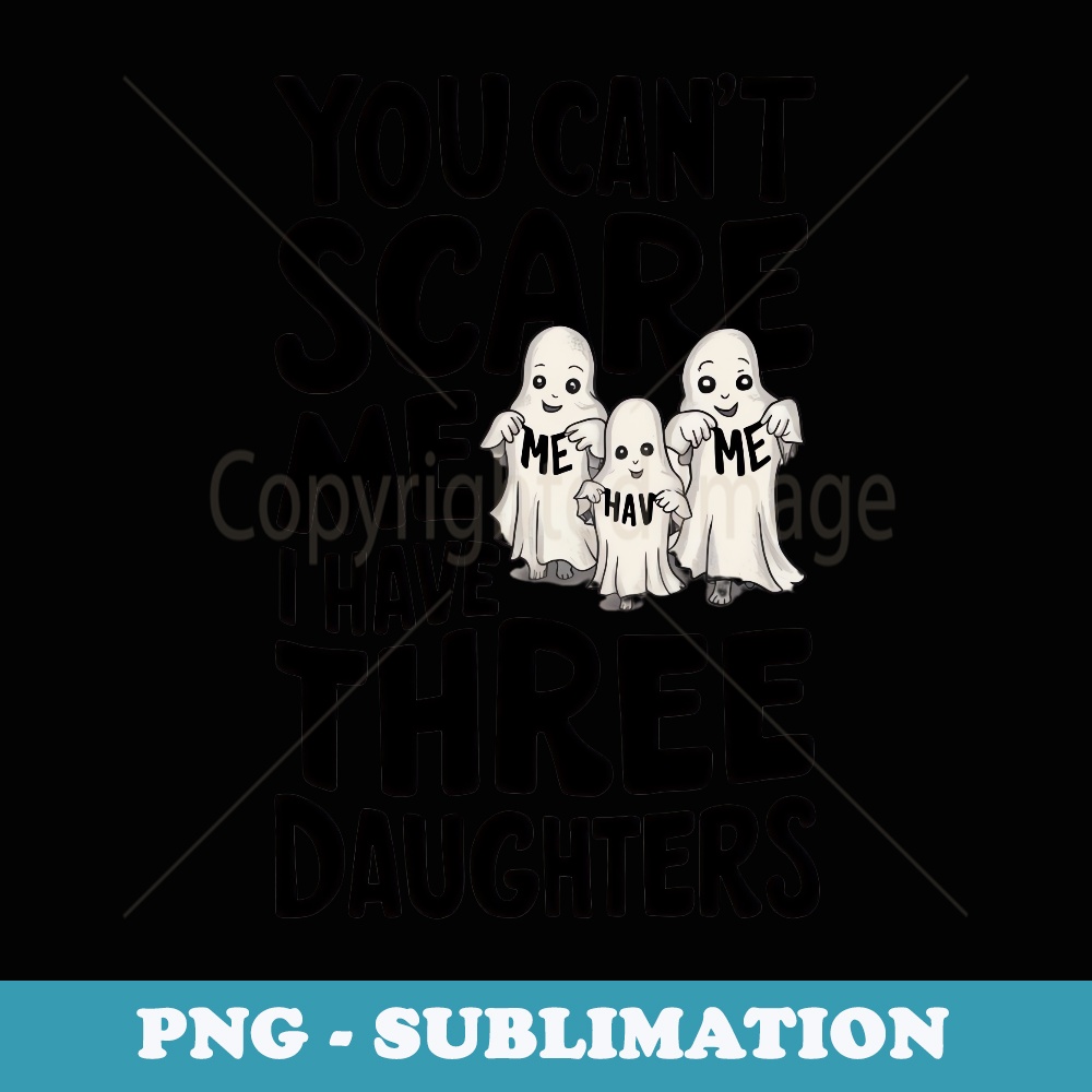 You Cant Scare Me I Have Three Daughters - Signature Sublimation PNG File