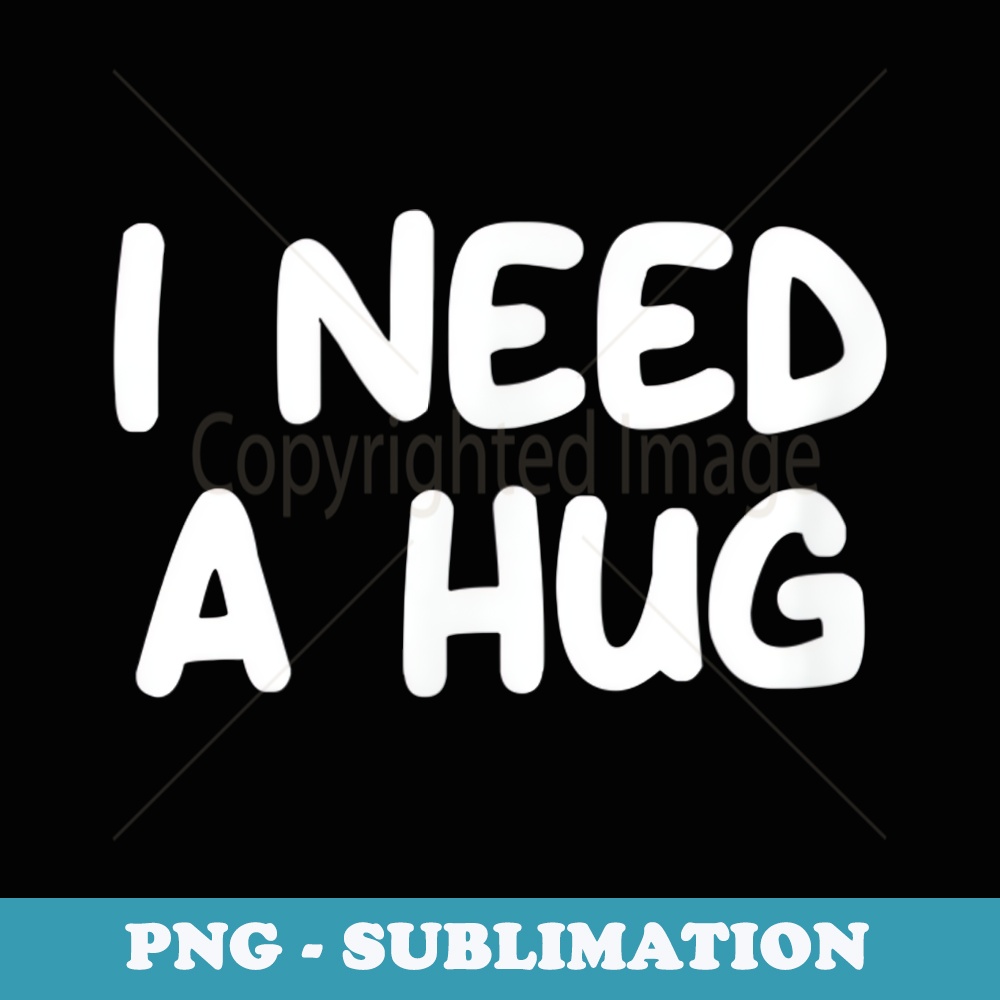 Funny, I Need A Hug, Joke Sarcastic Family - Artistic Sublimation Digital File
