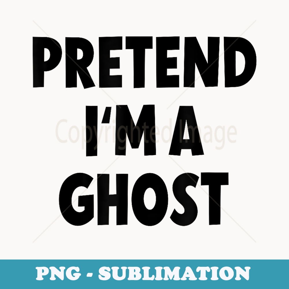 Pretend Im a Ghost Costume Halloween - Unique Sublimation PNG Download