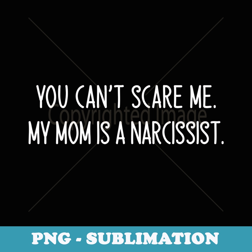 You Canu2019t Scare Me My Mom Is A Narcissist black color - Sublimation PNG File