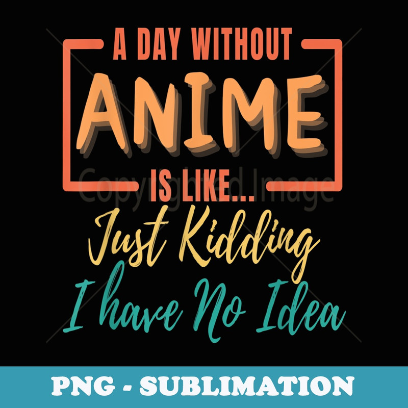 A Day Without Anime Funny Anime Lover For n Girls Or Boys - Stylish Sublimation Digital Download