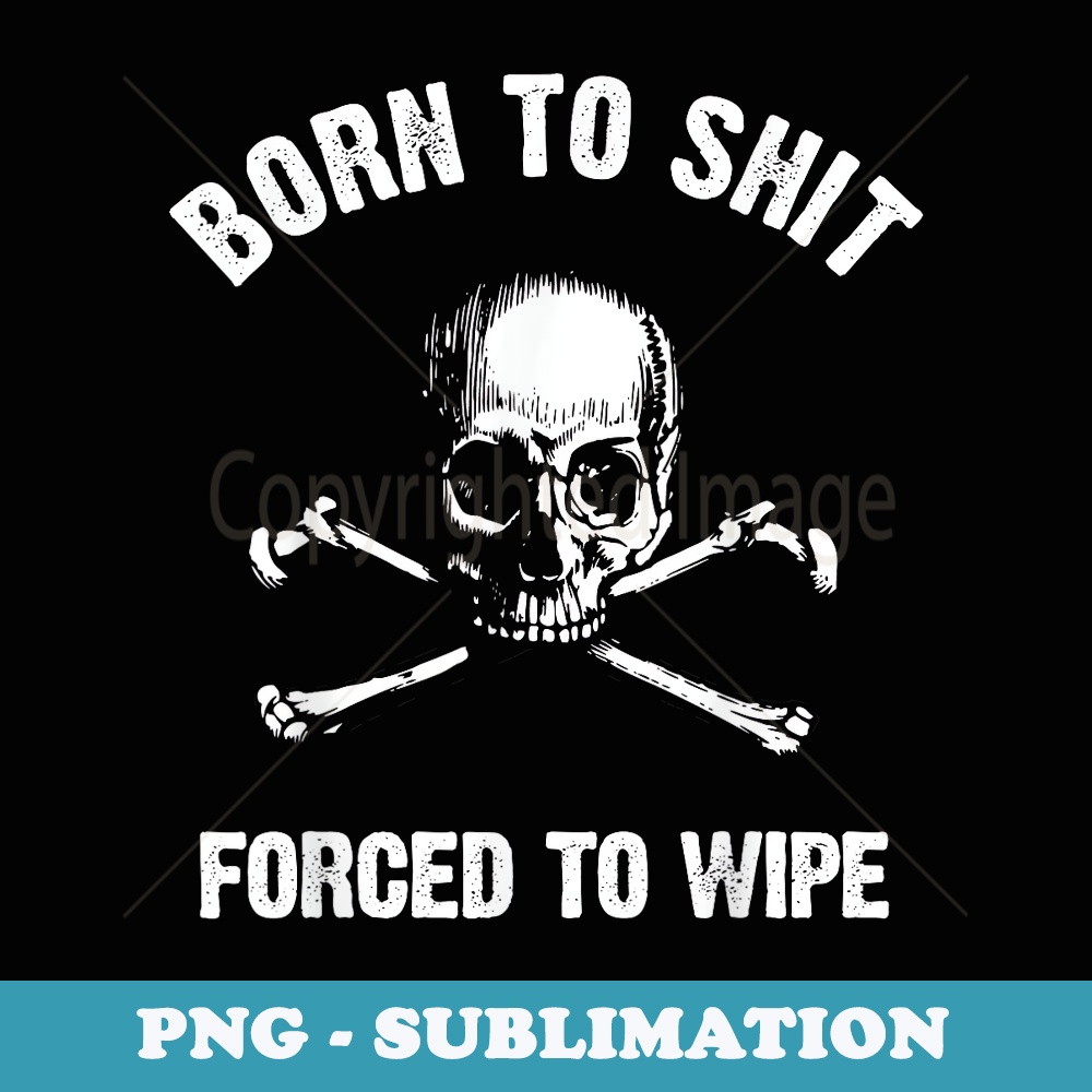Born to Shit Forced Forced to Wipe Skull Crossbones Biker - Stylish Sublimation Digital Download