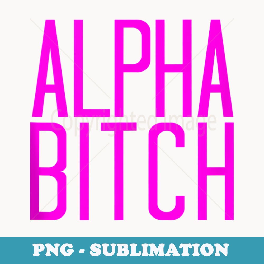 Alpha Bitch Is The Leader Of The Pack - Unique Sublimation PNG Download
