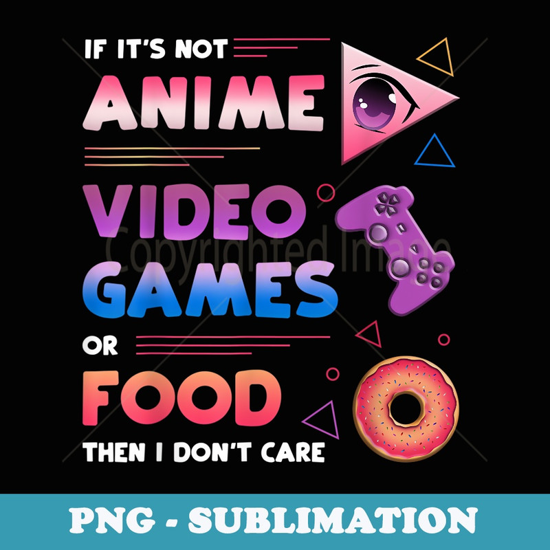 If Its Not Anime Video Games Or Food I Dont Care Mens Anime - Unique Sublimation PNG Download