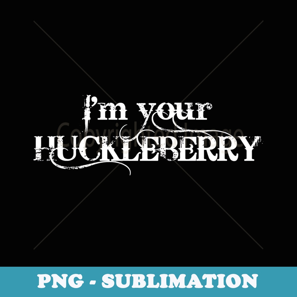 Im your Huckleberry - Special Edition Sublimation PNG File