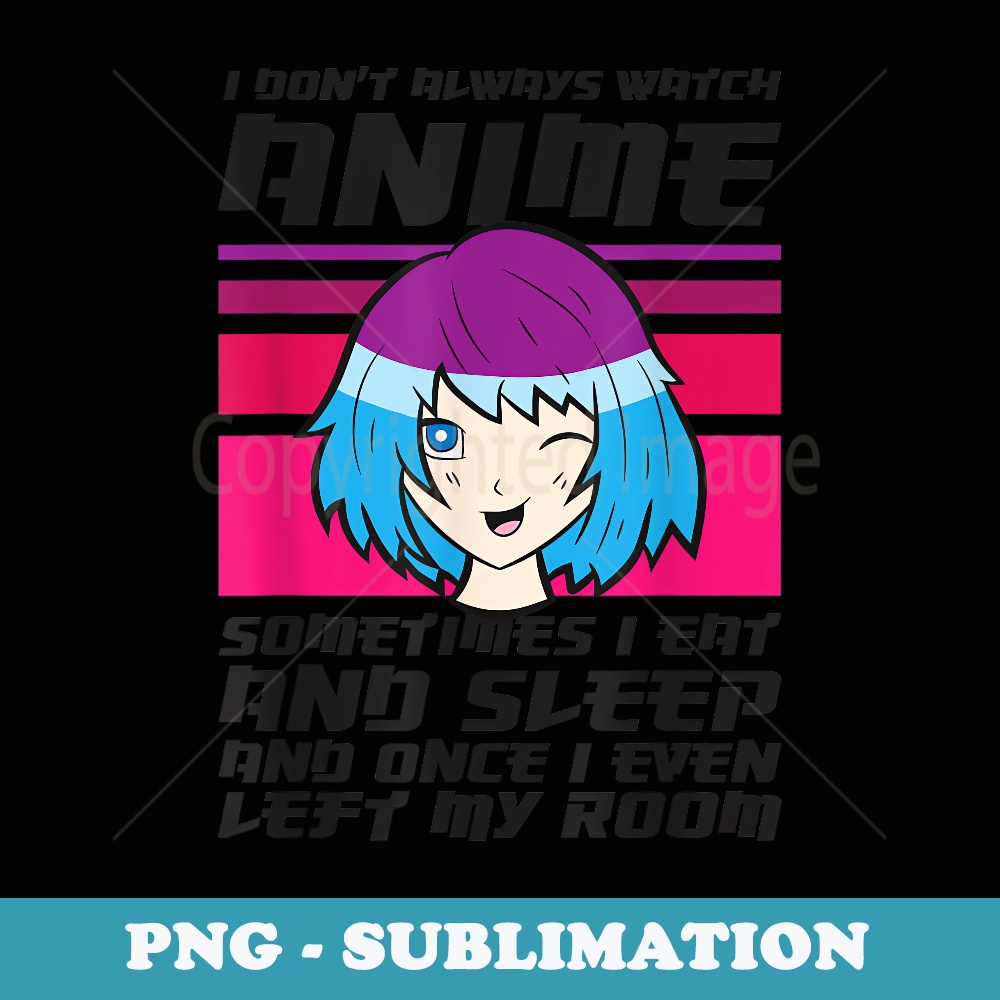 I Dont Always Watch Anime Once I Even Left My Room Anime - Professional Sublimation Digital Download