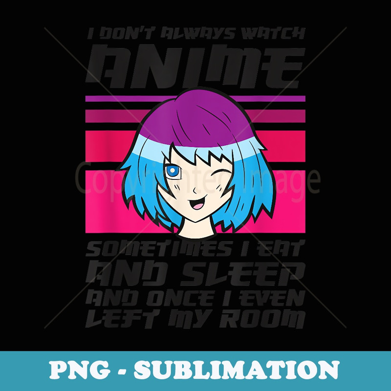 I Dont Always Watch Anime Once I Even Left My Room Anime - Professional Sublimation Digital Download