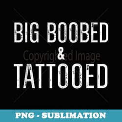 big boobed & tattooed inked tattoo lover quote - special edition sublimation png file