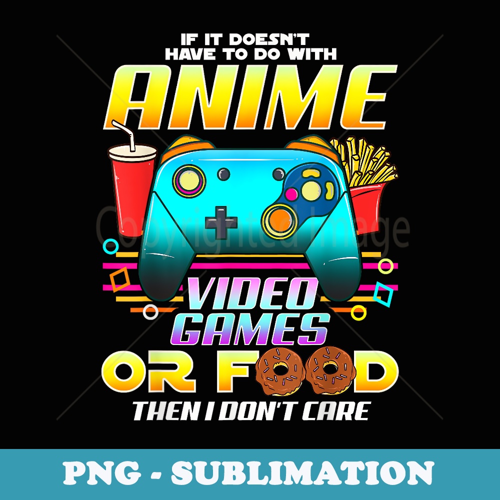 If Its Not Anime Video Games Or Food I Dont Care - PNG Transparent Sublimation Design
