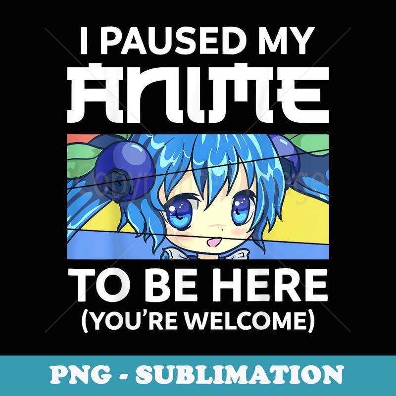 I Paused My Anime To Be Here Kawaii Manga Anime n Girl - Premium PNG Sublimation File