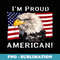 Im Proud to Be an American Flag & Bald Eagle Bird USA - Exclusive Sublimation Digital File