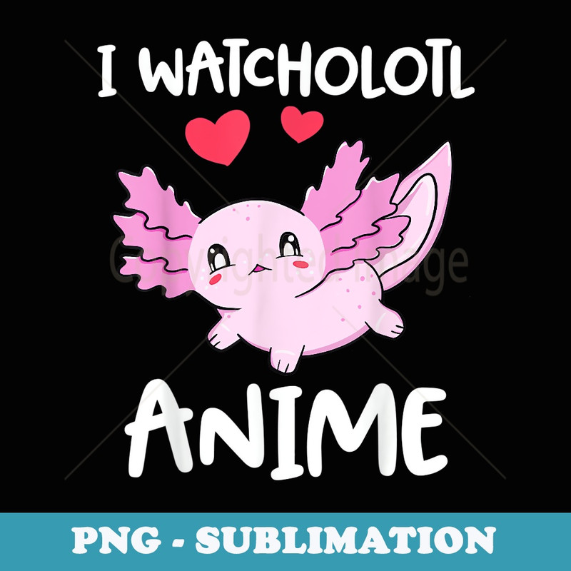I Watcholotl Anime Cute Kawaii Axolotl Anime Girls s - Modern Sublimation PNG File