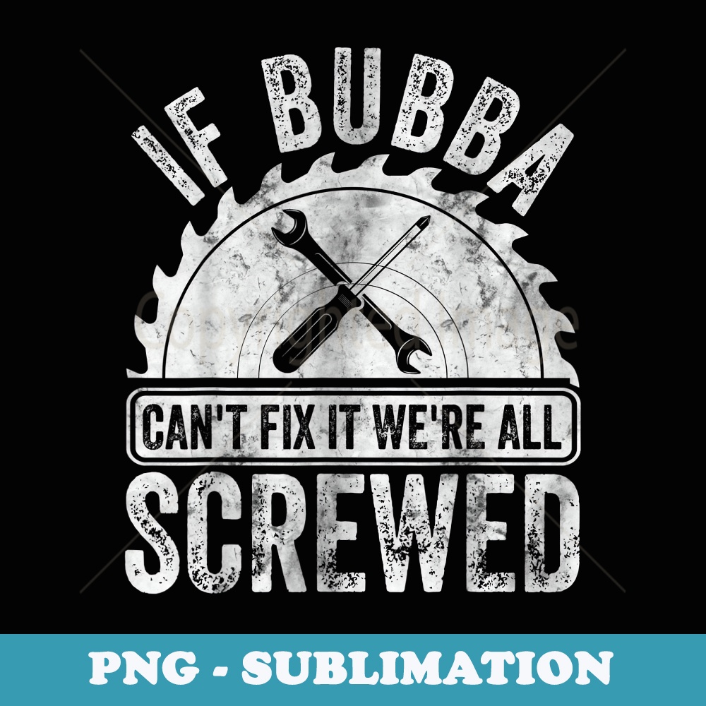 Mens If Bubba Cant Fix It Were All Screwed Fathers Day - High-Resolution PNG Sublimation File