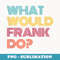What Would Frank Do I Love Frank - Modern Sublimation PNG File