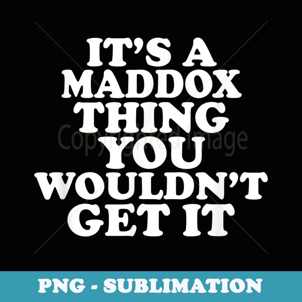 Its A Maddox Thing You Wouldnt Get It - Exclusive PNG Sublimation Download