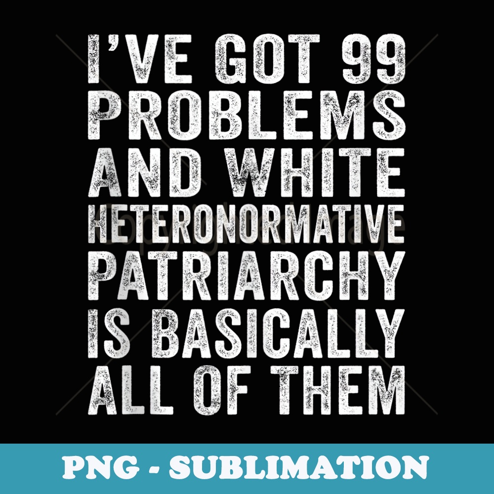 Iu2019ve Got 99 Problems And White Heteronormative Patriarchy - Vintage Sublimation PNG Download