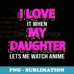 i love it when my daughter lets me watch anime mom dad - modern sublimation png file