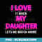 I Love It When My Daughter Lets Me Watch Anime Mom Dad - Modern Sublimation PNG File