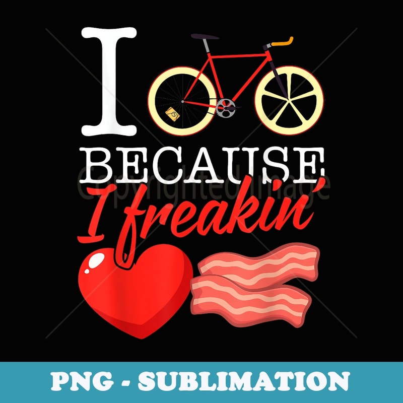 I cycle because I freakin love Bacon - Cycling - Unique Sublimation PNG Download