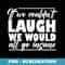 If we couldnt laugh we would all go insane - Premium Sublimation Digital Download