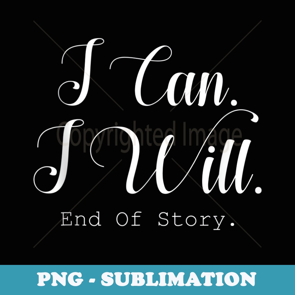 I Can. I Will. End Of Story. - Instant Sublimation Digital Download