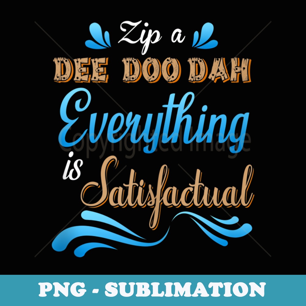 Zip A Dee Doo Dah Everything is Satisfactual - Special Edition Sublimation PNG File