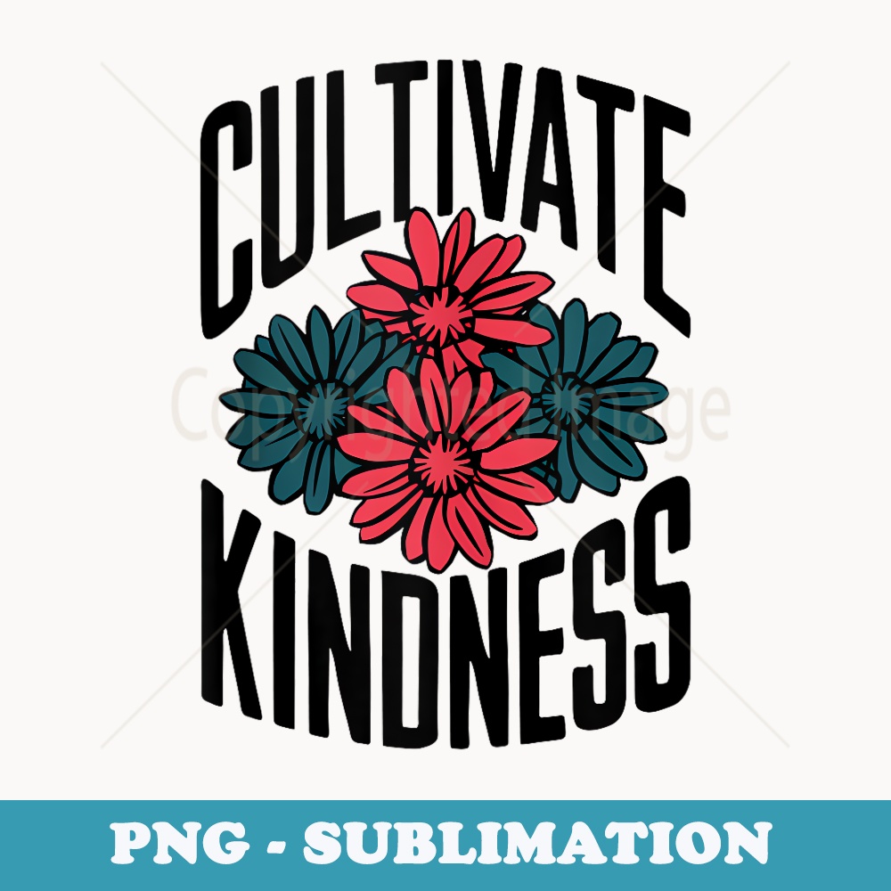 Cultivate Kindness Inspirational Motivational Be Kind - Unique Sublimation PNG Download